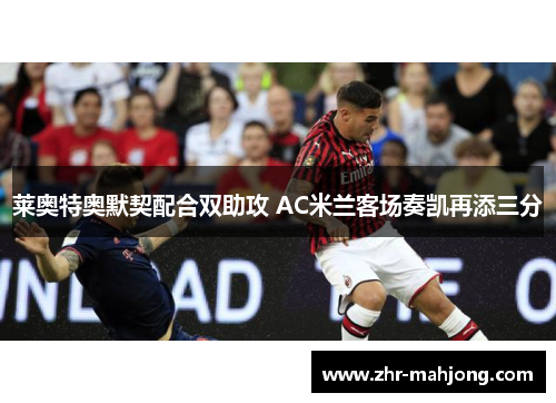 莱奥特奥默契配合双助攻 AC米兰客场奏凯再添三分
