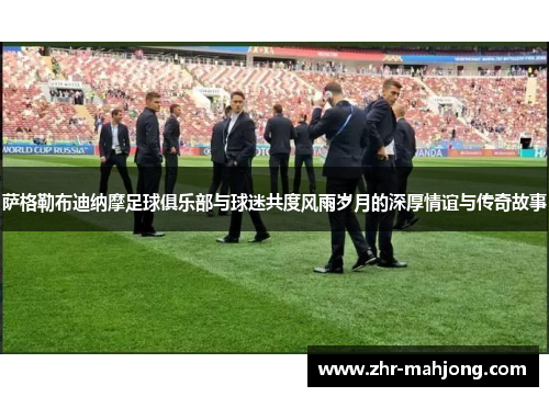 萨格勒布迪纳摩足球俱乐部与球迷共度风雨岁月的深厚情谊与传奇故事