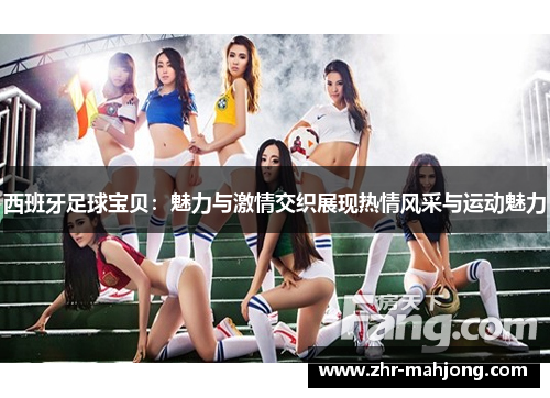 西班牙足球宝贝：魅力与激情交织展现热情风采与运动魅力