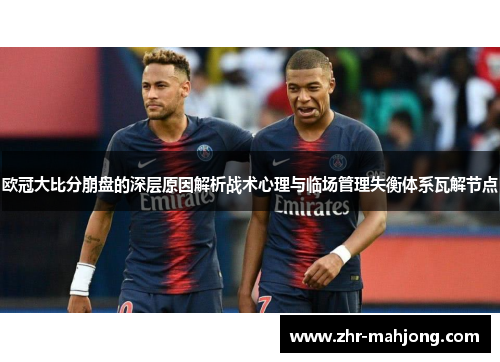 欧冠大比分崩盘的深层原因解析战术心理与临场管理失衡体系瓦解节点 欧冠大比分崩盘的深层原因解析战术心理与临场管理失衡体系瓦解节点