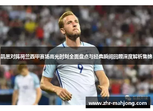 凯恩对阵荷兰西甲赛场高光时刻全面盘点与经典瞬间回顾深度解析集锦 凯恩对阵荷兰西甲赛场高光时刻全面盘点与经典瞬间回顾深度解析集锦