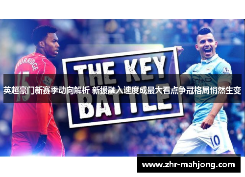 英超豪门新赛季动向解析 新援融入速度成最大看点争冠格局悄然生变 英超豪门新赛季动向解析 新援融入速度成最大看点争冠格局悄然生变