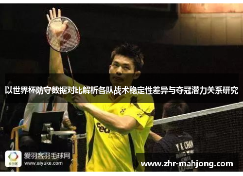 以世界杯防守数据对比解析各队战术稳定性差异与夺冠潜力关系研究