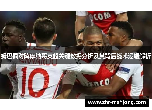 姆巴佩对阵摩纳哥英超关键数据分析及其背后战术逻辑解析