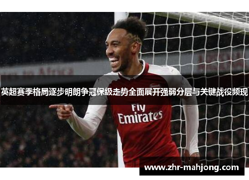 英超赛季格局逐步明朗争冠保级走势全面展开强弱分层与关键战役频现