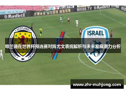 哈兰德在世界杯预选赛对阵尤文表现解析与未来发展潜力分析