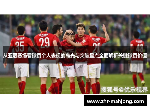 从亚冠赛场看球员个人表现的高光与突破盘点全面解析关键球员价值