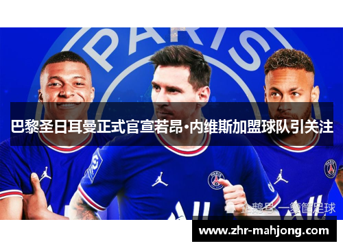 巴黎圣日耳曼正式官宣若昂·内维斯加盟球队引关注 巴黎圣日耳曼正式官宣若昂·内维斯加盟球队引关注