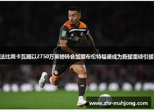 法比奥卡瓦略以2750万英镑转会加盟布伦特福德成为新援重磅引援