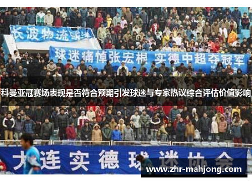科曼亚冠赛场表现是否符合预期引发球迷与专家热议综合评估价值影响 科曼亚冠赛场表现是否符合预期引发球迷与专家热议综合评估价值影响
