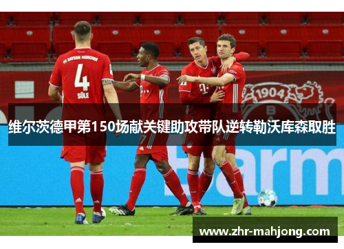 维尔茨德甲第150场献关键助攻带队逆转勒沃库森取胜