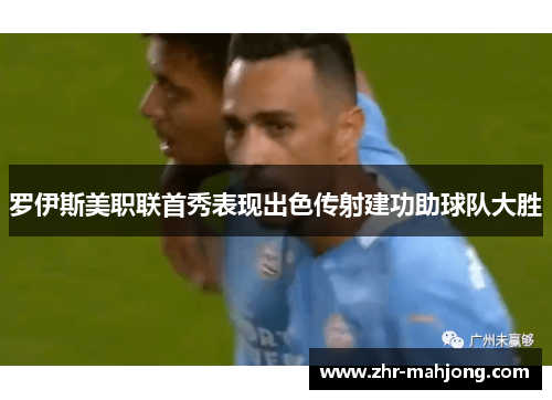 罗伊斯美职联首秀表现出色传射建功助球队大胜