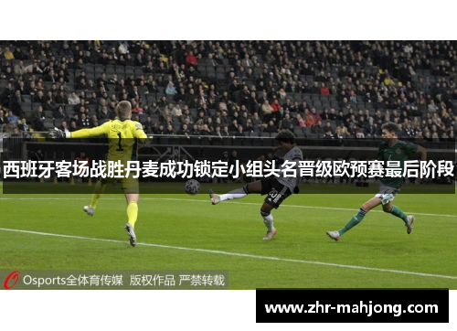 西班牙客场战胜丹麦成功锁定小组头名晋级欧预赛最后阶段 西班牙客场战胜丹麦成功锁定小组头名晋级欧预赛最后阶段