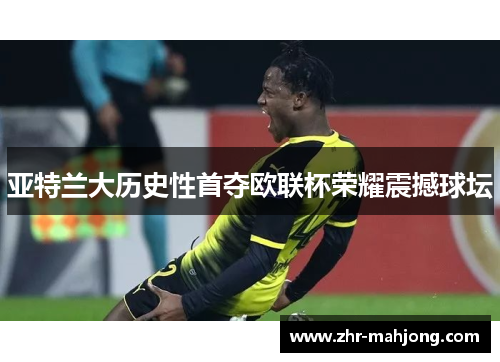 亚特兰大历史性首夺欧联杯荣耀震撼球坛 亚特兰大历史性首夺欧联杯荣耀震撼球坛