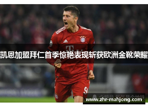 凯恩加盟拜仁首季惊艳表现斩获欧洲金靴荣耀 凯恩加盟拜仁首季惊艳表现斩获欧洲金靴荣耀