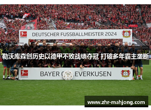 勒沃库森创历史以德甲不败战绩夺冠 打破多年霸主垄断 勒沃库森创历史以德甲不败战绩夺冠 打破多年霸主垄断