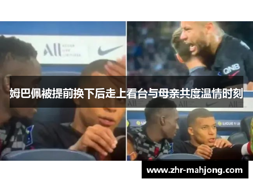 姆巴佩被提前换下后走上看台与母亲共度温情时刻
