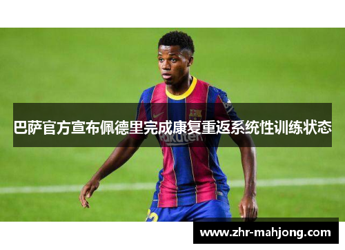 巴萨官方宣布佩德里完成康复重返系统性训练状态