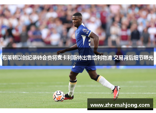 布莱顿以创纪录转会费将麦卡利斯特出售给利物浦 交易背后细节曝光