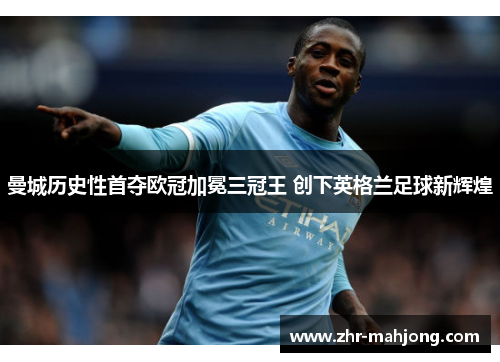 曼城历史性首夺欧冠加冕三冠王 创下英格兰足球新辉煌