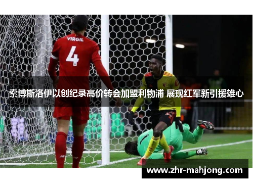 索博斯洛伊以创纪录高价转会加盟利物浦 展现红军新引援雄心