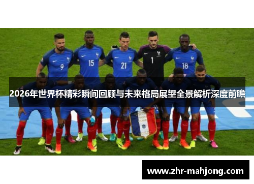 2026年世界杯精彩瞬间回顾与未来格局展望全景解析深度前瞻