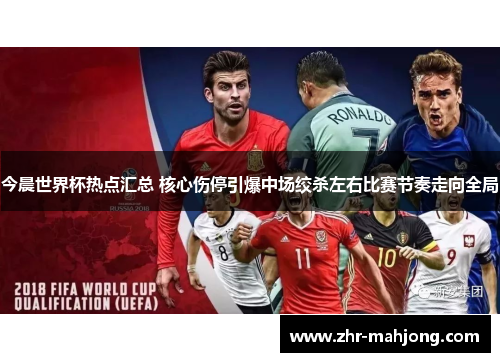 今晨世界杯热点汇总 核心伤停引爆中场绞杀左右比赛节奏走向全局 今晨世界杯热点汇总 核心伤停引爆中场绞杀左右比赛节奏走向全局