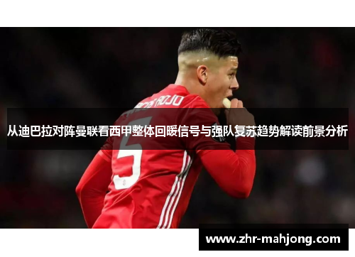 从迪巴拉对阵曼联看西甲整体回暖信号与强队复苏趋势解读前景分析 从迪巴拉对阵曼联看西甲整体回暖信号与强队复苏趋势解读前景分析