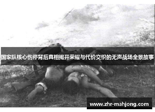 国家队核心伤停背后真相揭开荣耀与代价交织的无声战场全景故事 国家队核心伤停背后真相揭开荣耀与代价交织的无声战场全景故事