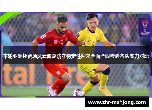 本轮亚洲杯赛场风云激荡防守稳定性迎来全面严峻考验各队实力对比 本轮亚洲杯赛场风云激荡防守稳定性迎来全面严峻考验各队实力对比