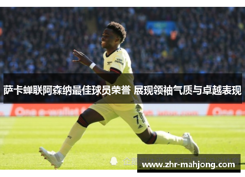 萨卡蝉联阿森纳最佳球员荣誉 展现领袖气质与卓越表现 萨卡蝉联阿森纳最佳球员荣誉 展现领袖气质与卓越表现