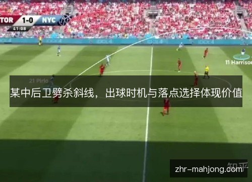 某中后卫劈杀斜线,出球时机与落点选择体现价值 某中后卫劈杀斜线,出球时机与落点选择体现价值
